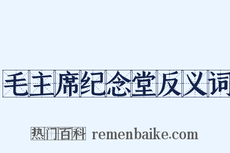 毛主席纪念堂反义词是什么意思的图片